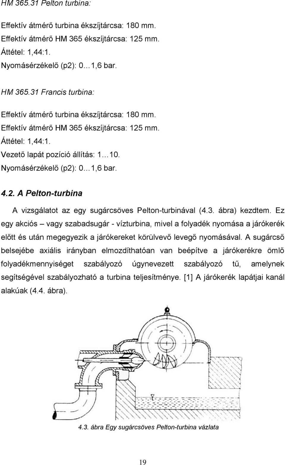 3. ábra) kezdtem. Ez egy akciós vagy szabadsugár - vízturbina, mivel a folyadék nyomása a járókerék előtt és után megegyezik a járókereket körülvevő levegő nyomásával.