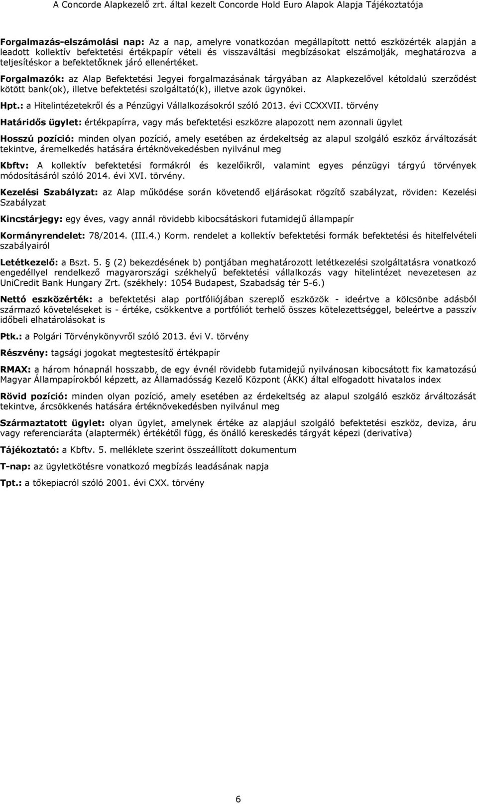 Forgalmazók: az Alap Befektetési Jegyei forgalmazásának tárgyában az Alapkezelővel kétoldalú szerződést kötött bank(ok), illetve befektetési szolgáltató(k), illetve azok ügynökei. Hpt.