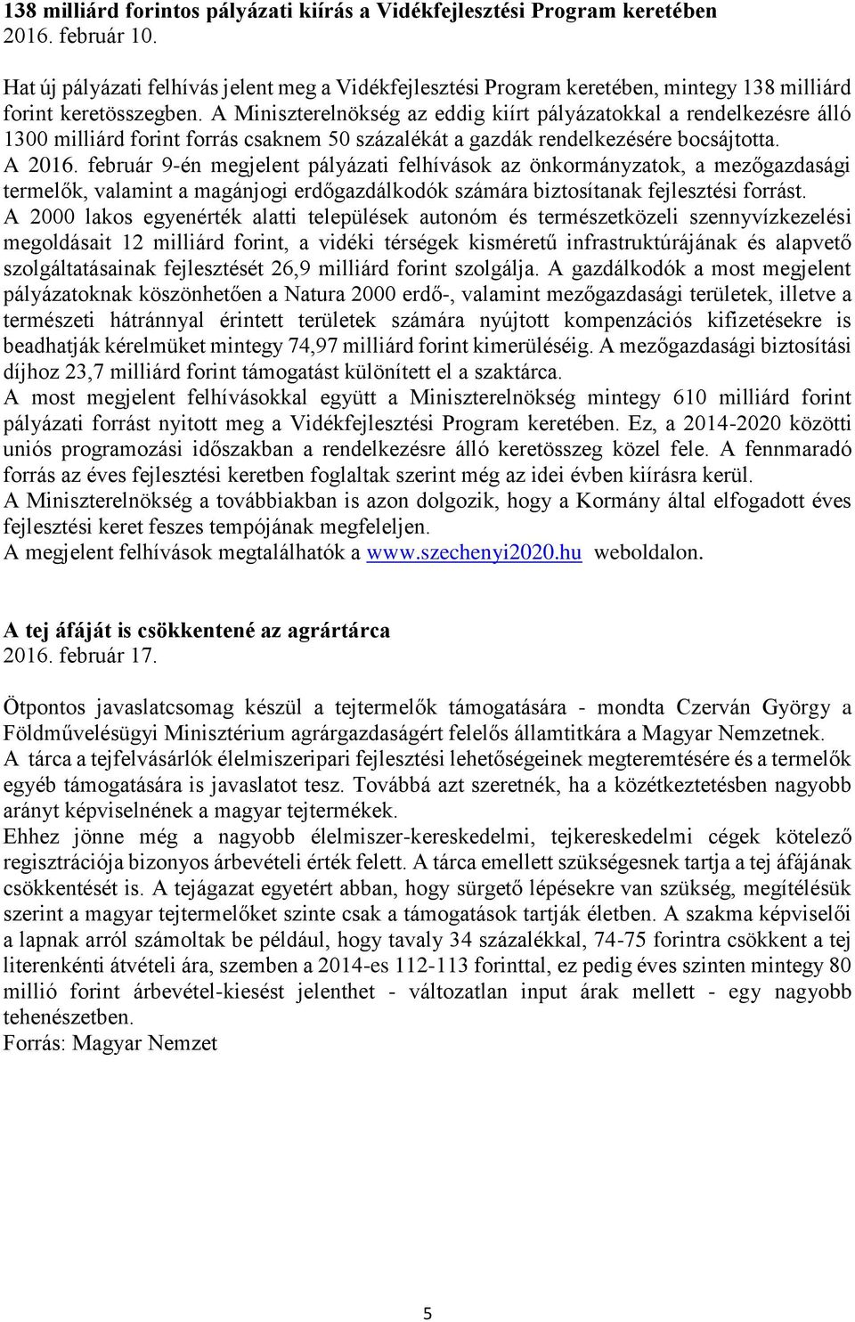 A Miniszterelnökség az eddig kiírt pályázatokkal a rendelkezésre álló 1300 milliárd forint forrás csaknem 50 százalékát a gazdák rendelkezésére bocsájtotta. A 2016.