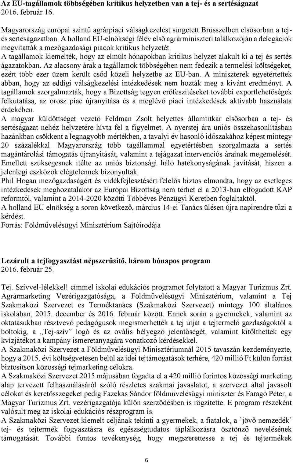 A holland EU-elnökségi félév első agrárminiszteri találkozóján a delegációk megvitatták a mezőgazdasági piacok kritikus helyzetét.