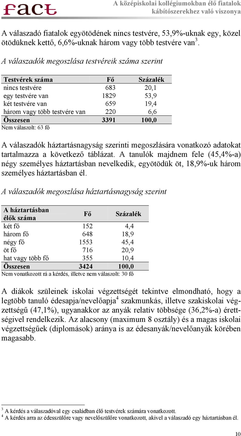 3391 100,0 Nem válaszolt: 63 fő A válaszadók háztartásnagyság szerinti megoszlására vonatkozó adatokat tartalmazza a következő táblázat.