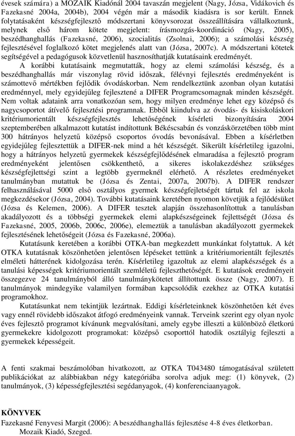 2006), szocialitás (Zsolnai, 2006); a számolási készség fejlesztésével foglalkozó kötet megjelenés alatt van (Józsa, 2007c).