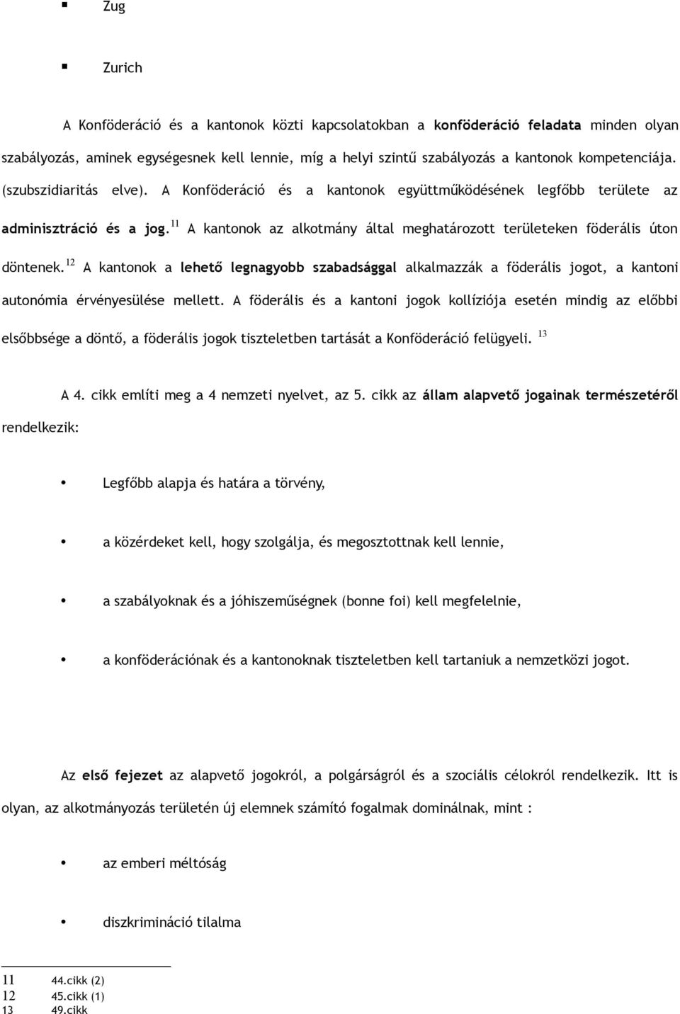 12 A kantonok a lehető legnagyobb szabadsággal alkalmazzák a föderális jogot, a kantoni autonómia érvényesülése mellett.