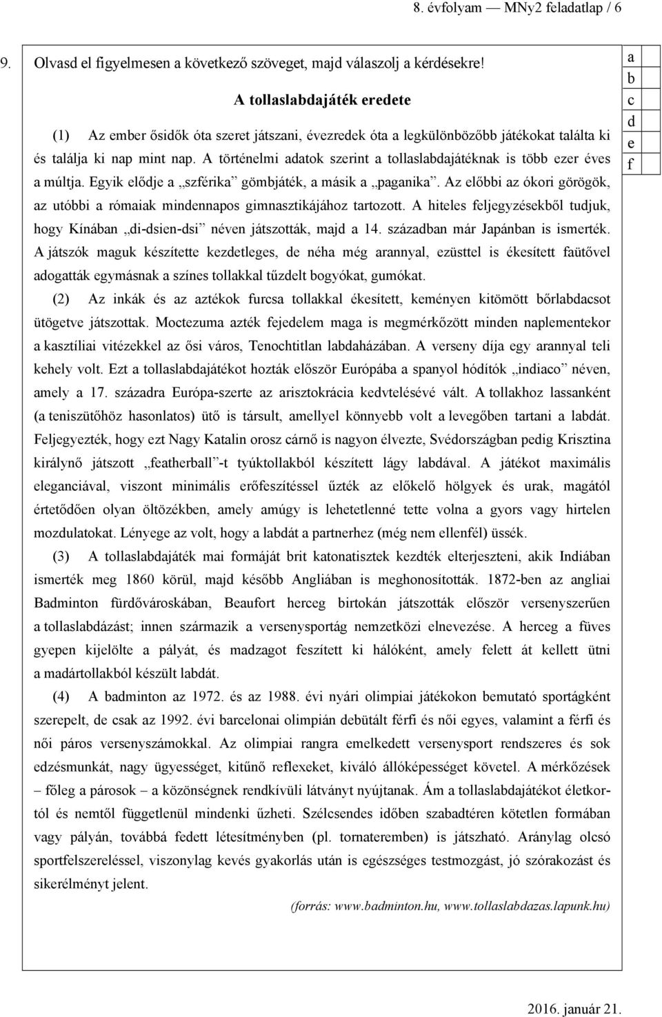 Egyik elője szférik gömjáték, másik pgnik. Az elői z ókori görögök, z utói rómik minennpos gimnsztikájához trtozott. A hiteles feljegyzésekől tujuk, hogy Kínán i-sien-si néven játszották, mj 14.