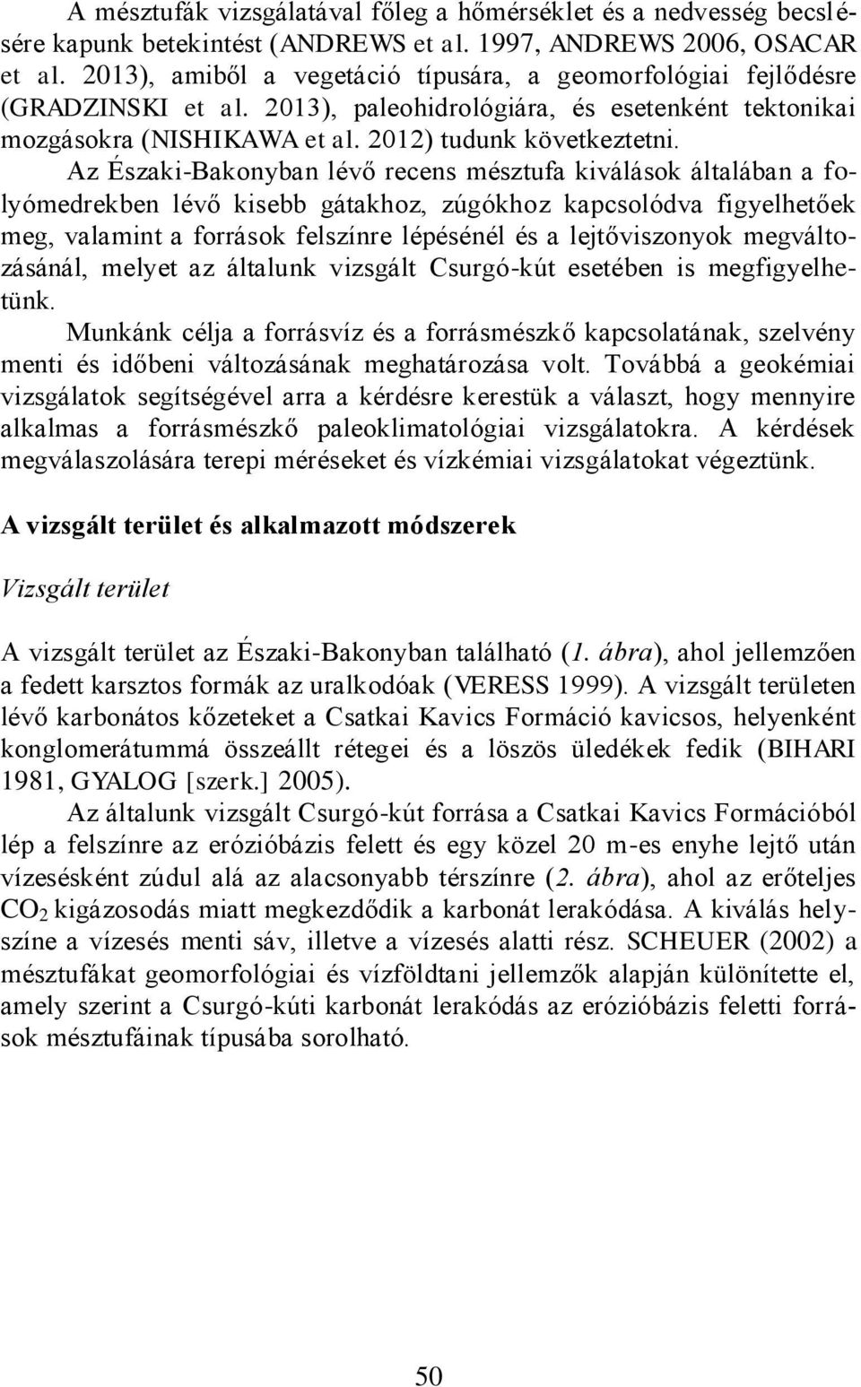 Az Északi-Bakonyban lévő recens mésztufa kiválások általában a folyómedrekben lévő kisebb gátakhoz, zúgókhoz kapcsolódva figyelhetőek meg, valamint a források felszínre lépésénél és a lejtőviszonyok