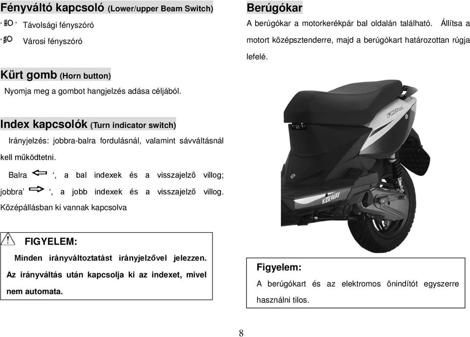 Index kapcsolók (Turn indicator switch) Irányjelzés: jobbra-balra fordulásnál, valamint sávváltásnál kell működtetni.