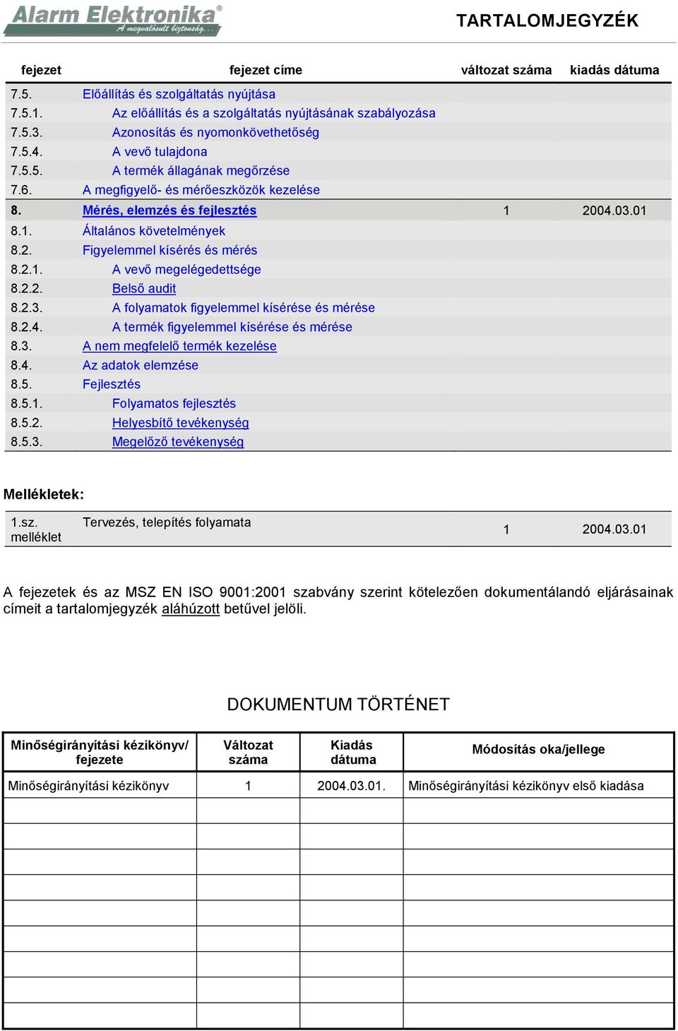 2. Figyelemmel kísérés és mérés 8.2.1. A vevő megelégedettsége 8.2.2. Belső audit 8.2.3. A folyamatok figyelemmel kísérése és mérése 8.2.4. A termék figyelemmel kísérése és mérése 8.3. A nem megfelelő termék kezelése 8.