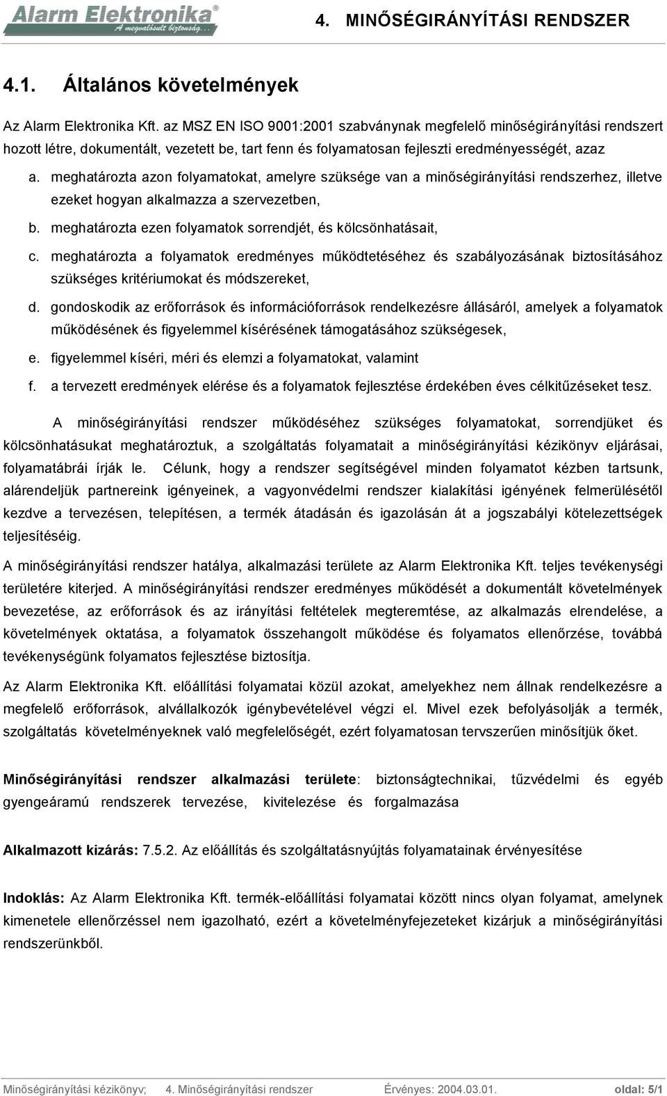 meghatározta azon folyamatokat, amelyre szüksége van a minőségirányítási rendszerhez, illetve ezeket hogyan alkalmazza a szervezetben, b.