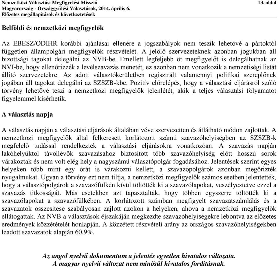 Emellett legfeljebb öt megfigyelőt is delegálhatnak az NVI-be, hogy ellenőrizzék a levélszavazás menetét, ez azonban nem vonatkozik a nemzetiségi listát állító szervezetekre.