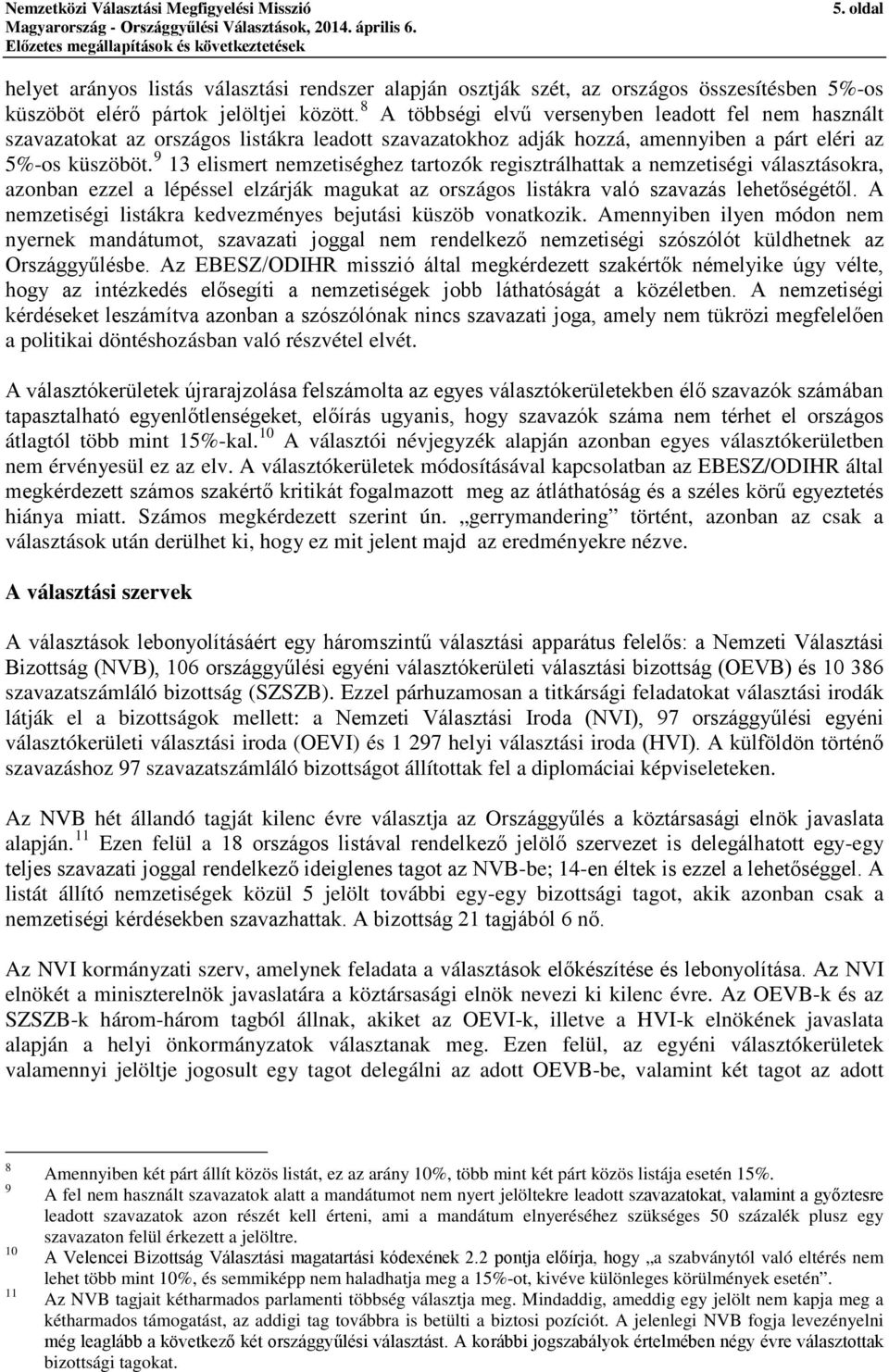 9 13 elismert nemzetiséghez tartozók regisztrálhattak a nemzetiségi választásokra, azonban ezzel a lépéssel elzárják magukat az országos listákra való szavazás lehetőségétől.