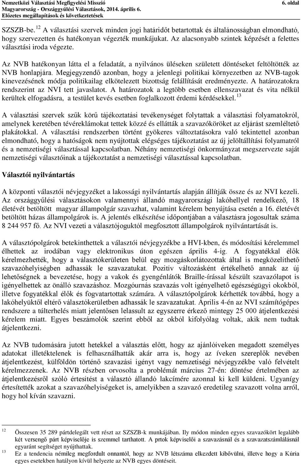 Megjegyzendő azonban, hogy a jelenlegi politikai környezetben az NVB-tagok kinevezésének módja politikailag elkötelezett bizottság felállítását eredményezte.