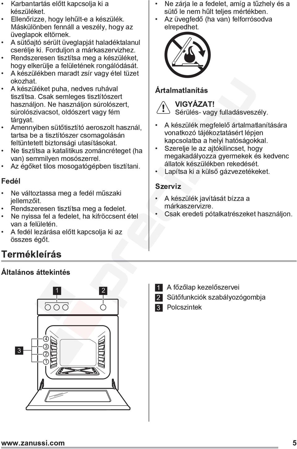 A készüléket puha, nedves ruhával tisztítsa. Csak semleges tisztítószert használjon. Ne használjon súrolószert, súrolószivacsot, oldószert vagy fém tárgyat.