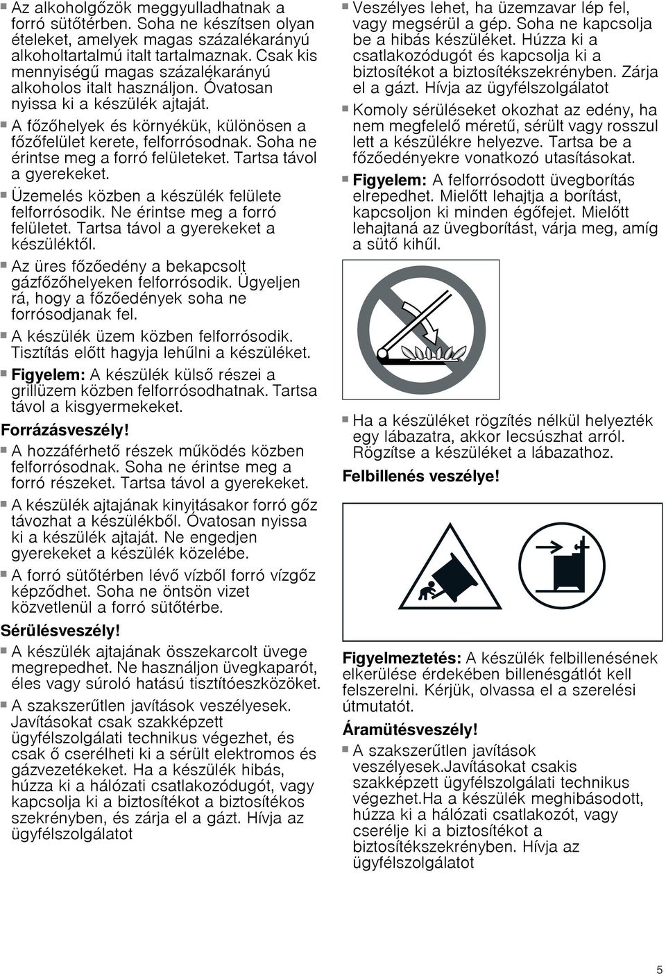 Soha ne érintse meg a forró felületeket. Tartsa távol a gyerekeket. Égésveszély! Üzemelés közben a készülék felülete felforrósodik. Ne érintse meg a forró felületet.