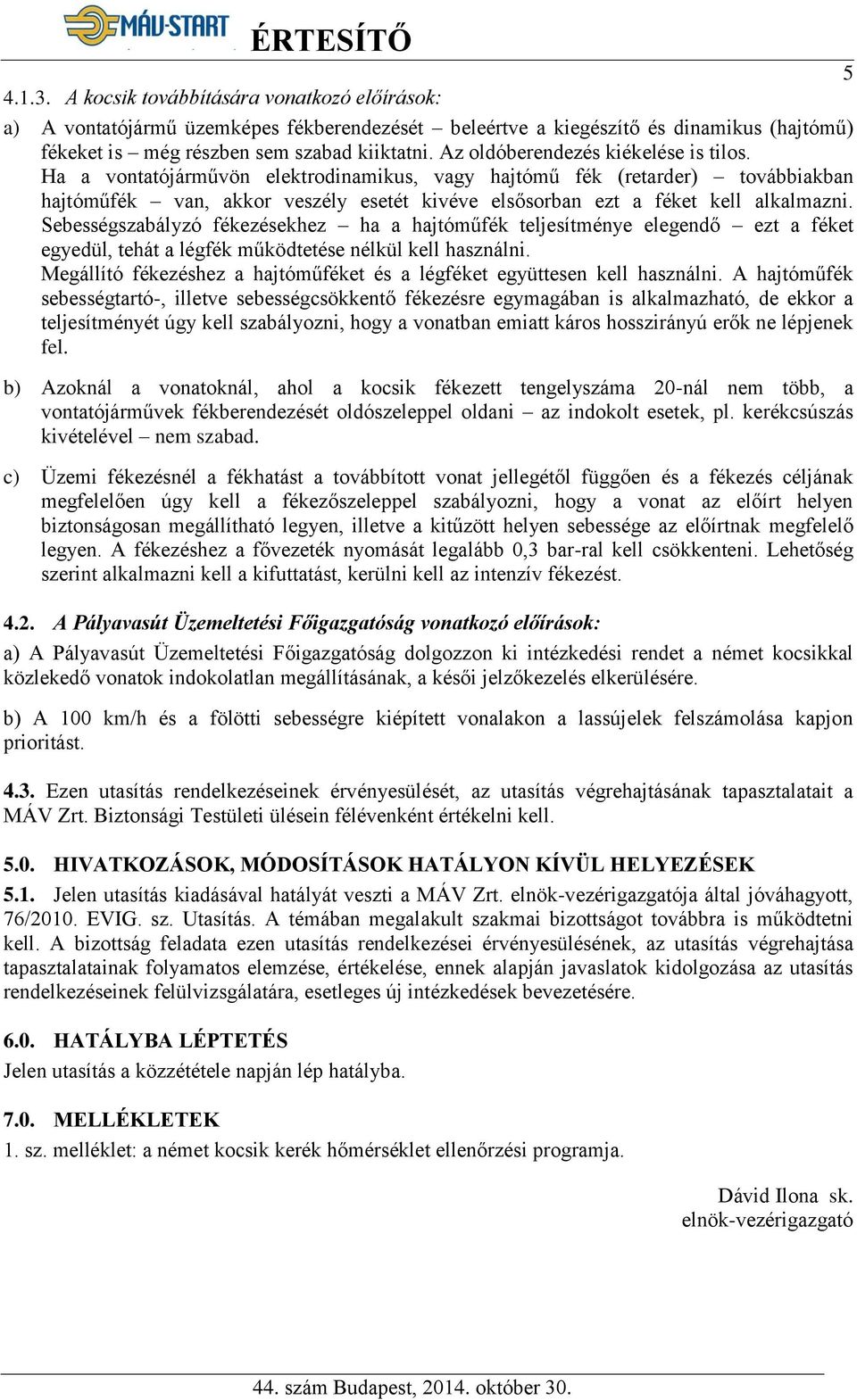 Ha a vontatójárművön elektrodinamikus, vagy hajtómű fék (retarder) továbbiakban hajtóműfék van, akkor veszély esetét kivéve elsősorban ezt a féket kell alkalmazni.