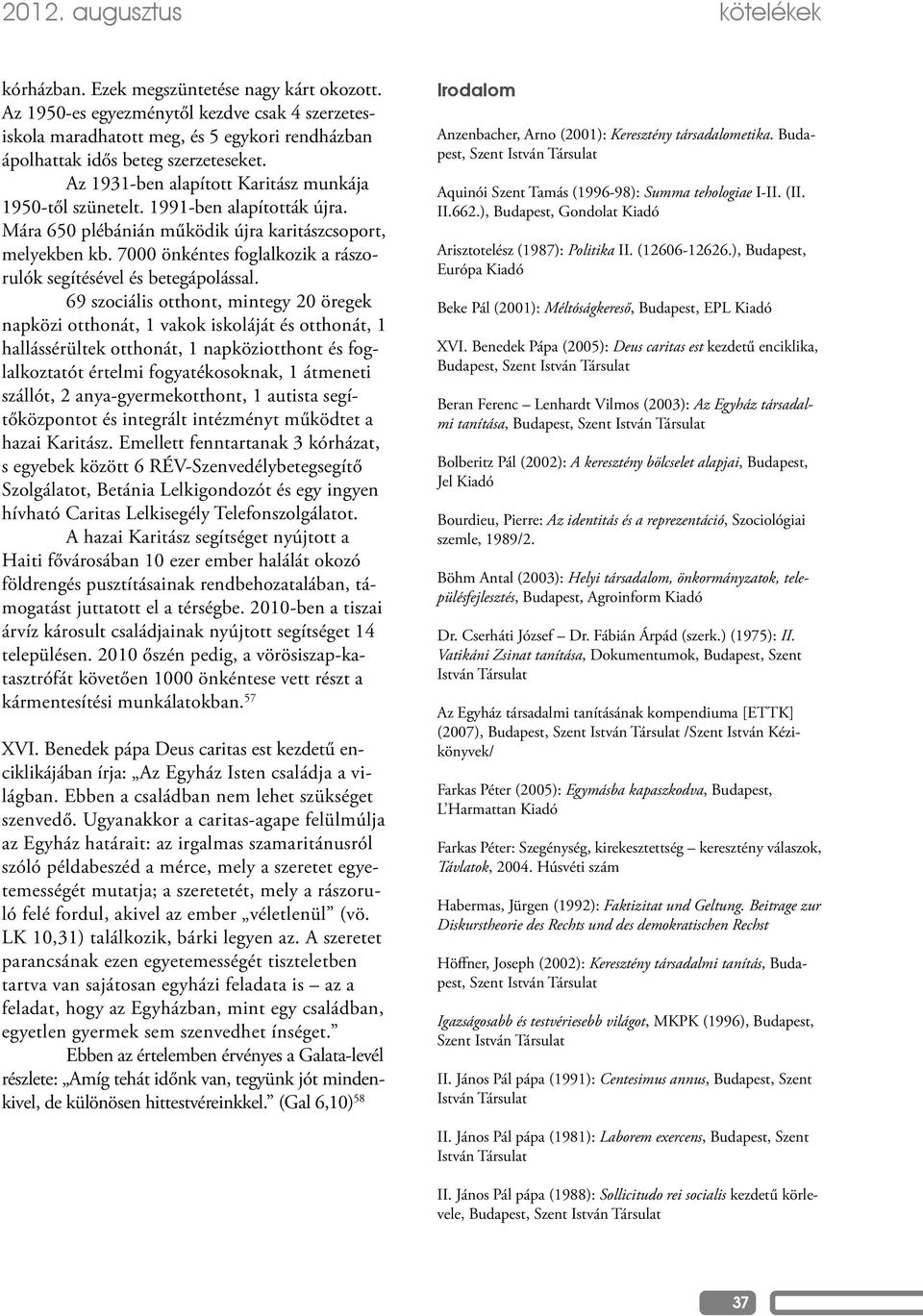 1991-ben alapították újra. Mára 650 plébánián működik újra karitászcsoport, melyekben kb. 7000 önkéntes foglalkozik a rászorulók segítésével és betegápolással.