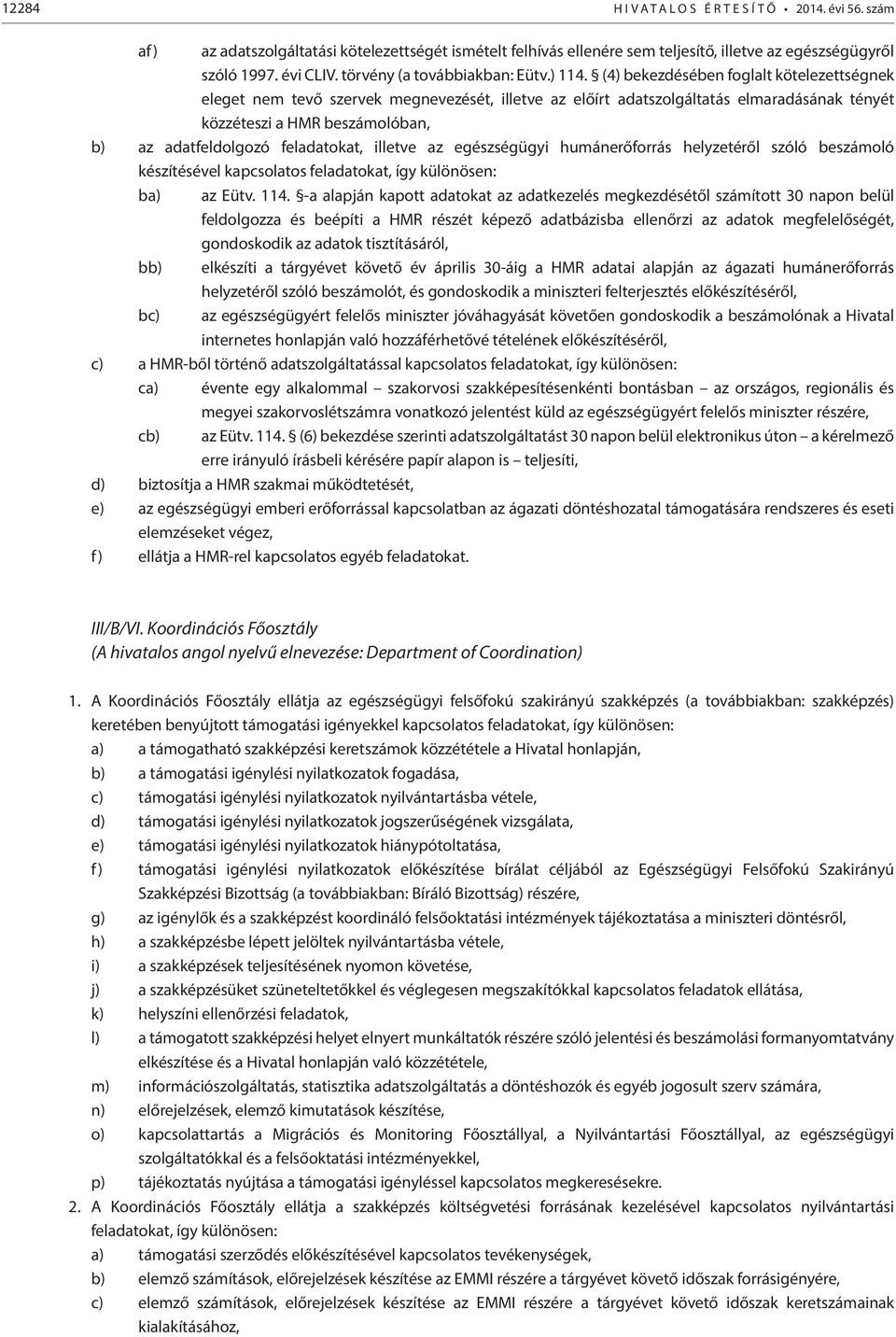 (4) bekezdésében foglalt kötelezettségnek eleget nem tevő szervek megnevezését, illetve az előírt adatszolgáltatás elmaradásának tényét közzéteszi a HMR beszámolóban, b) az adatfeldolgozó