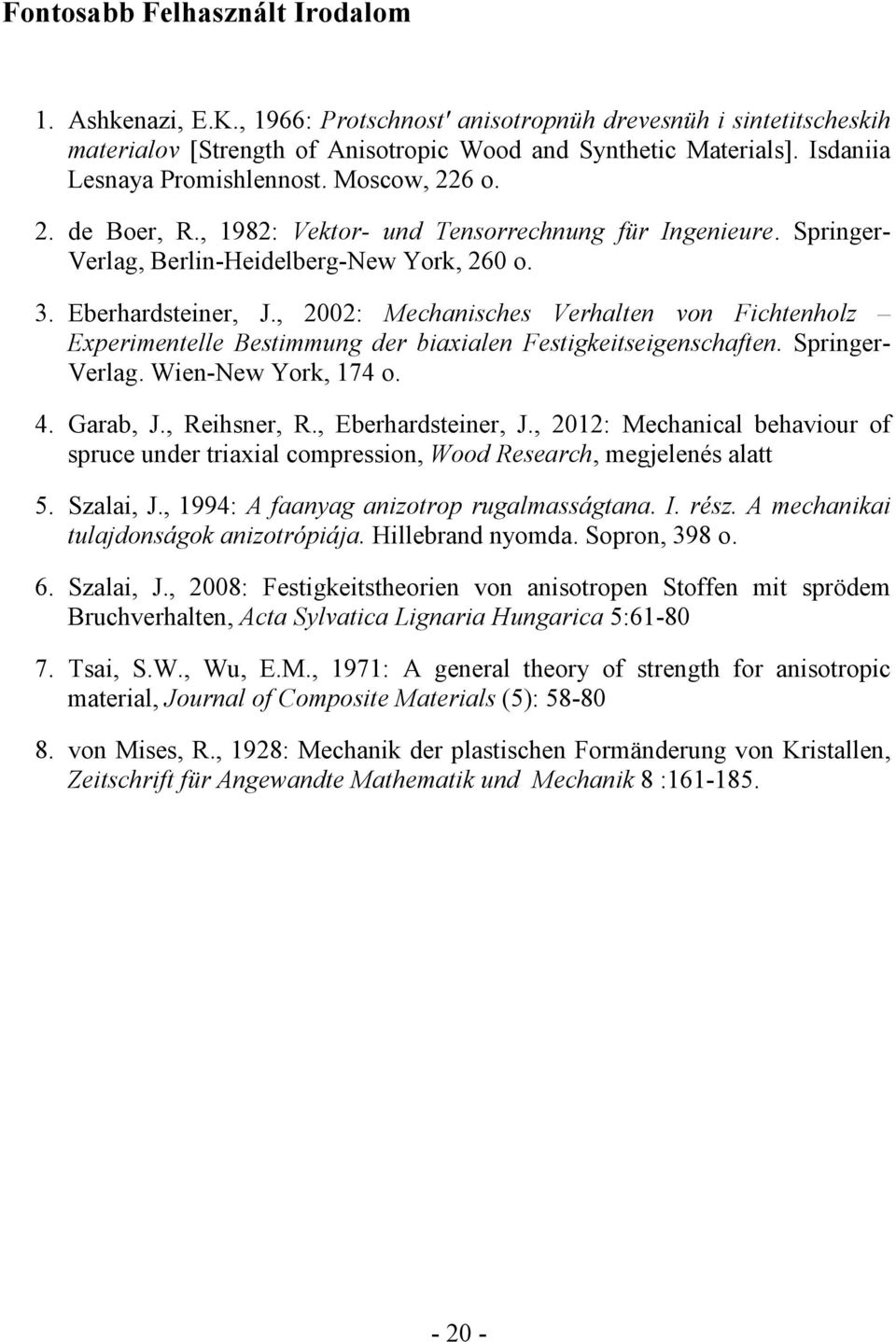 , 2002: Mechanisches Verhalten von Fichtenholz Experimentelle Bestimmung der biaxialen Festigkeitseigenschaften. Springer- Verlag. Wien-New York, 174 o. 4. Garab, J., Reihsner, R., Eberhardsteiner, J.