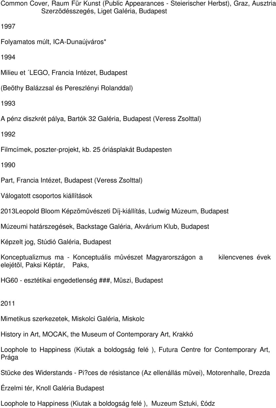 25 óriásplakát Budapesten 1990 Part, Francia Intézet, Budapest (Veress Zsolttal) Válogatott csoportos kiállítások 2013Leopold Bloom Képzõmûvészeti Díj-kiállítás, Ludwig Múzeum, Budapest Múzeumi