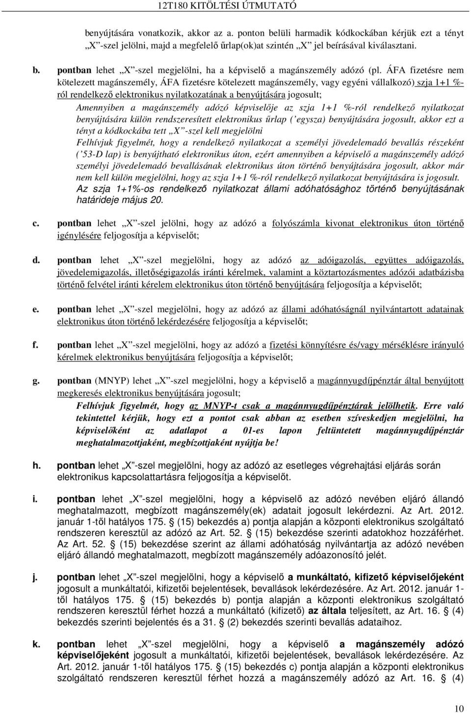 magánszemély adózó képviselıje az szja 1+1 %-ról rendelkezı nyilatkozat benyújtására külön rendszeresített elektronikus őrlap ( egysza) benyújtására jogosult, akkor ezt a tényt a kódkockába tett X