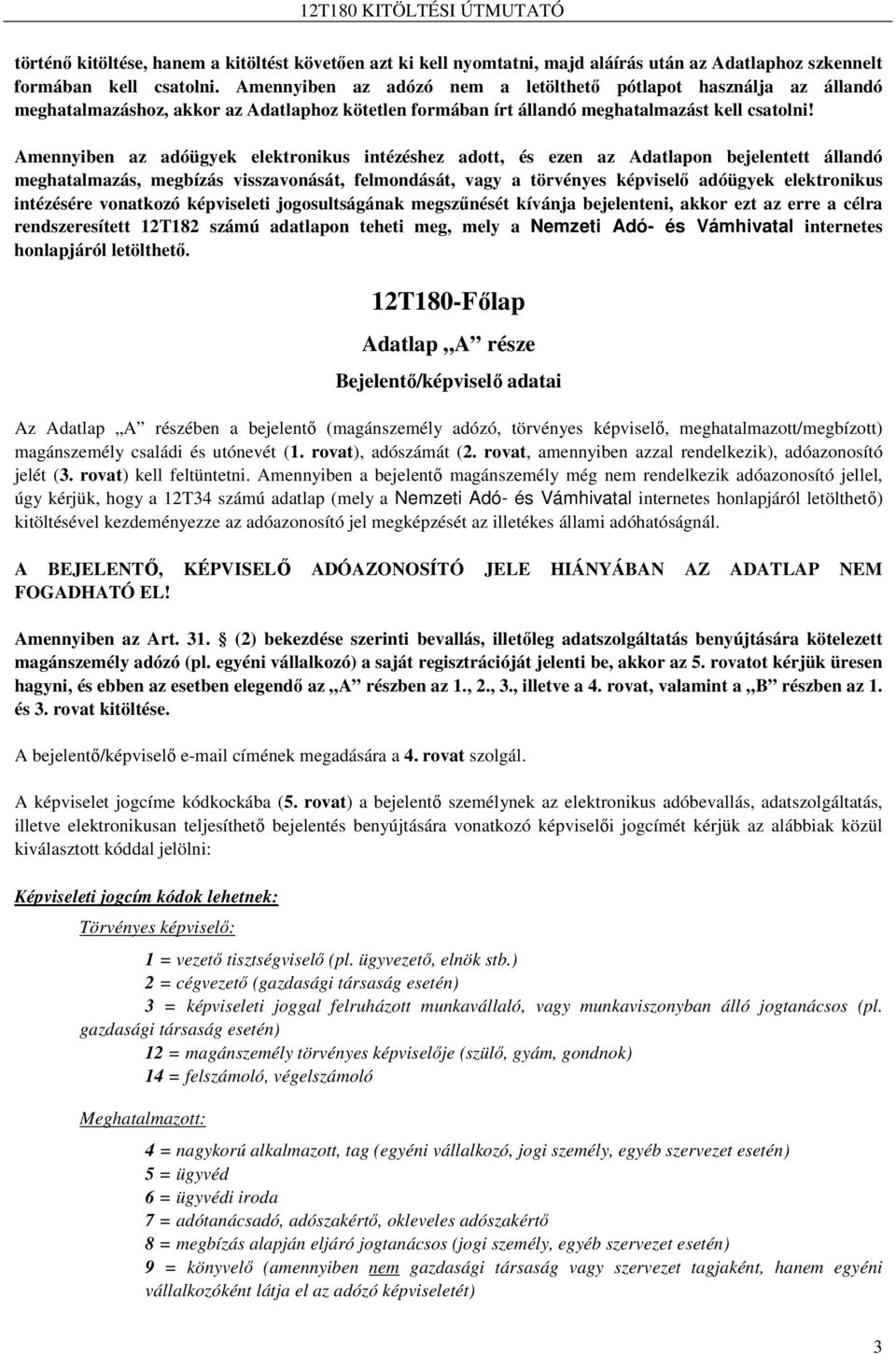 Amennyiben az adóügyek elektronikus intézéshez adott, és ezen az Adatlapon bejelentett állandó meghatalmazás, megbízás visszavonását, felmondását, vagy a törvényes képviselı adóügyek elektronikus