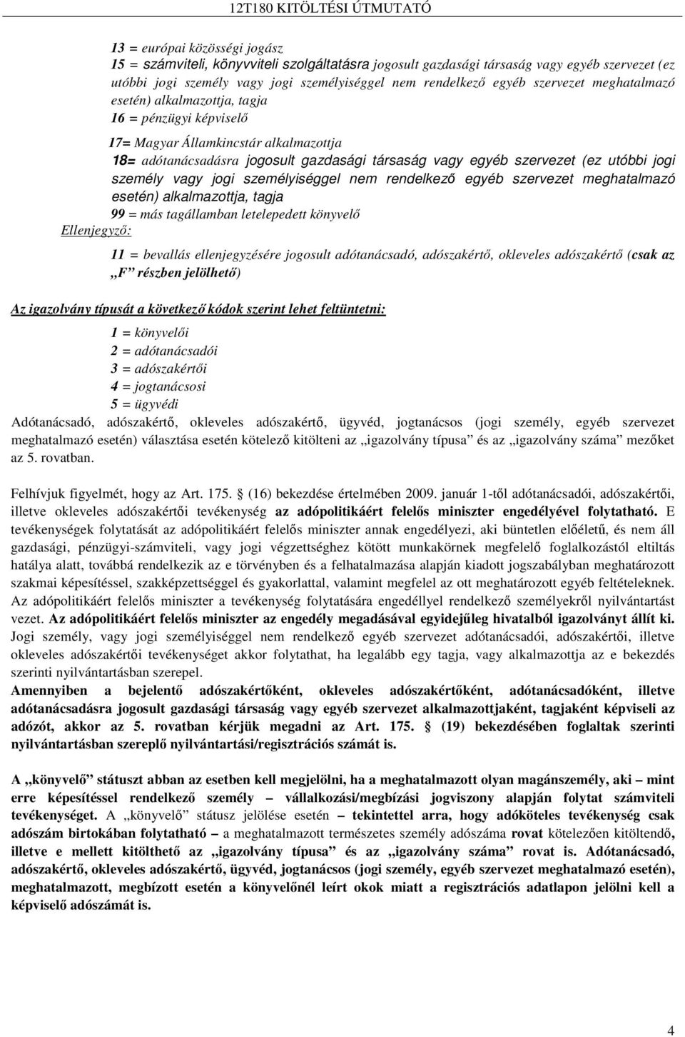 személy vagy jogi személyiséggel nem rendelkezı egyéb szervezet meghatalmazó esetén) alkalmazottja, tagja 99 = más tagállamban letelepedett könyvelı Ellenjegyzı: 11 = bevallás ellenjegyzésére