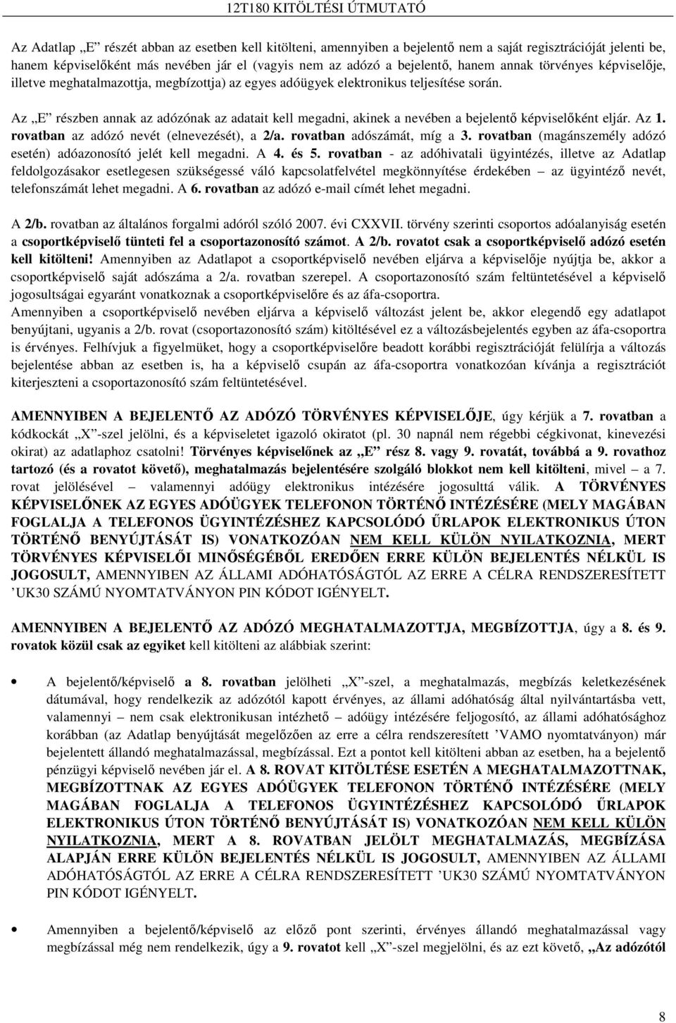 Az E részben annak az adózónak az adatait kell megadni, akinek a nevében a bejelentı képviselıként eljár. Az 1. rovatban az adózó nevét (elnevezését), a 2/a. rovatban adószámát, míg a 3.