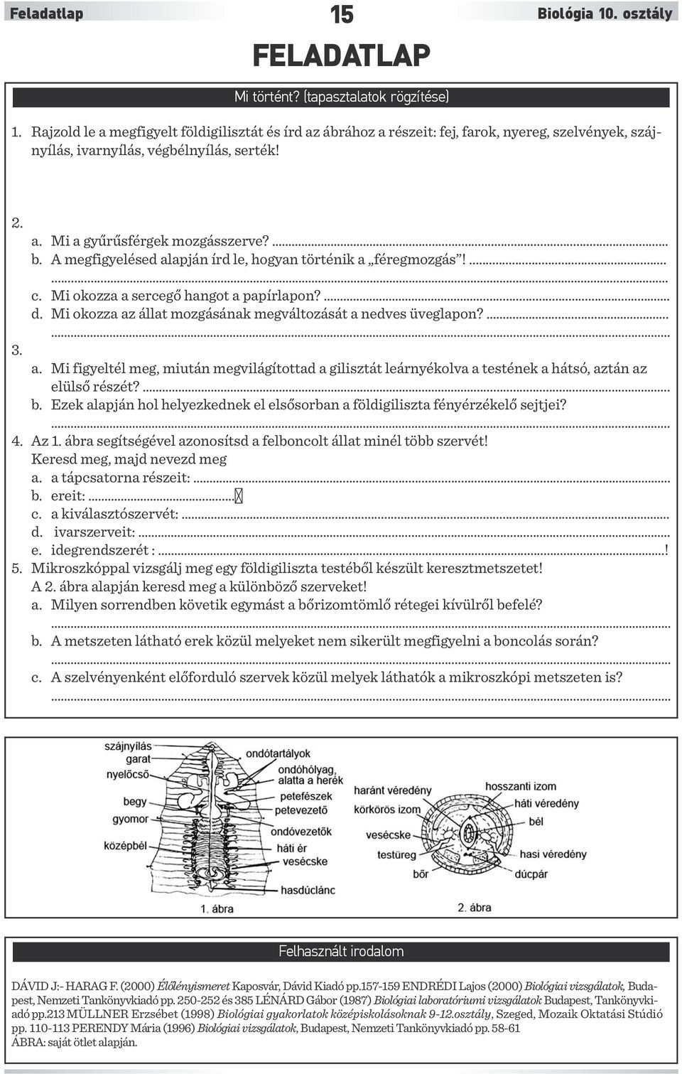 A megfigyelésed alapján írd le, hogyan történik a féregmozgás!........ c. Mi okozza a sercegő hangot a papírlapon?.... d. Mi okozza az állat mozgásának megváltozását a nedves üveglapon?........ 3. a. Mi figyeltél meg, miután megvilágítottad a gilisztát leárnyékolva a testének a hátsó, aztán az elülső részét?