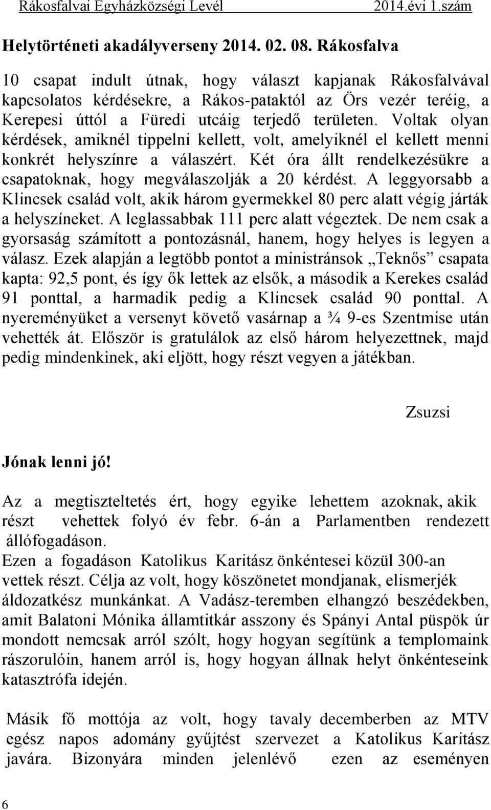 Voltak olyan kérdések, amiknél tippelni kellett, volt, amelyiknél el kellett menni konkrét helyszínre a válaszért. Két óra állt rendelkezésükre a csapatoknak, hogy megválaszolják a 20 kérdést.