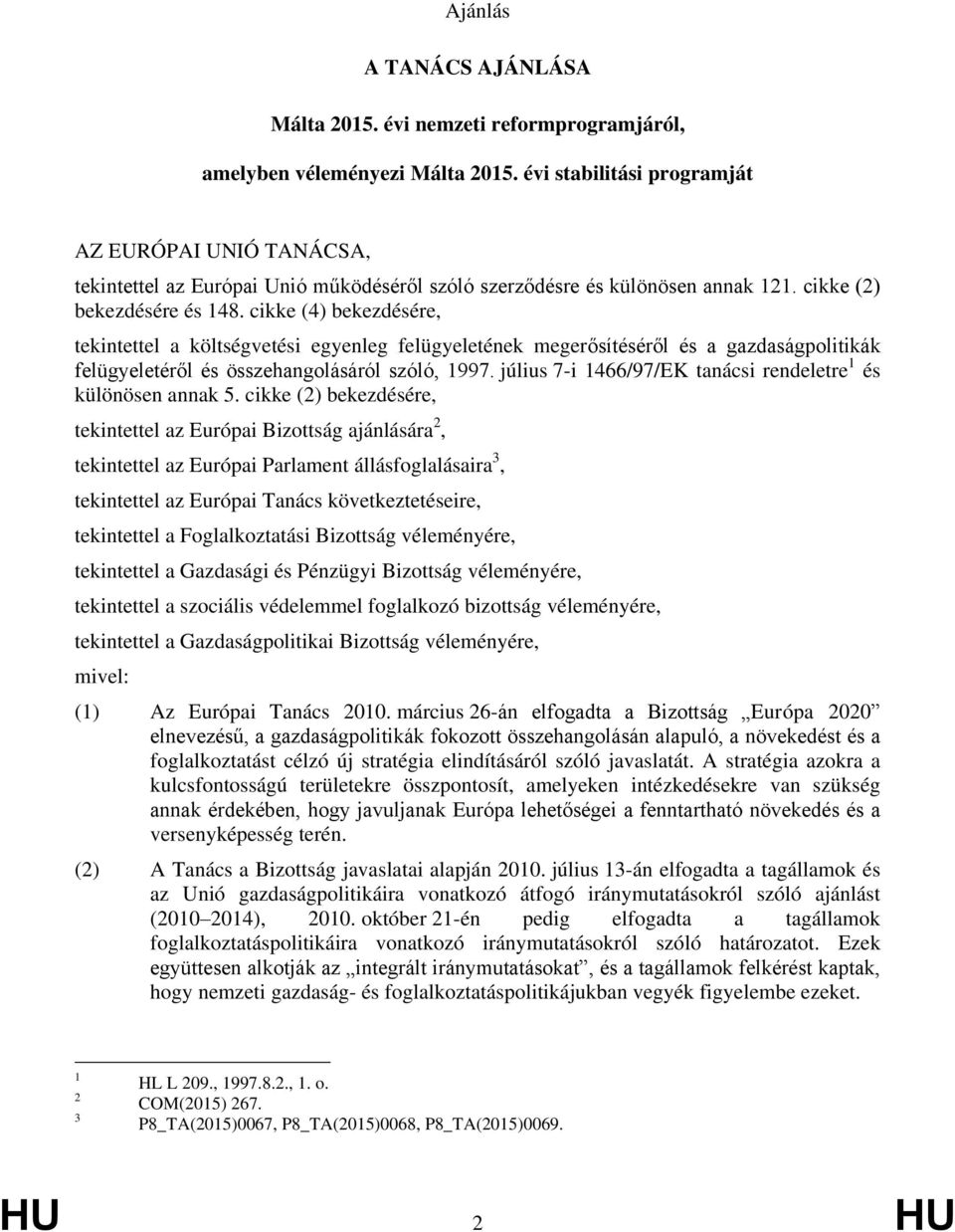 cikke (4) bekezdésére, tekintettel a költségvetési egyenleg felügyeletének megerősítéséről és a gazdaságpolitikák felügyeletéről és összehangolásáról szóló, 1997.