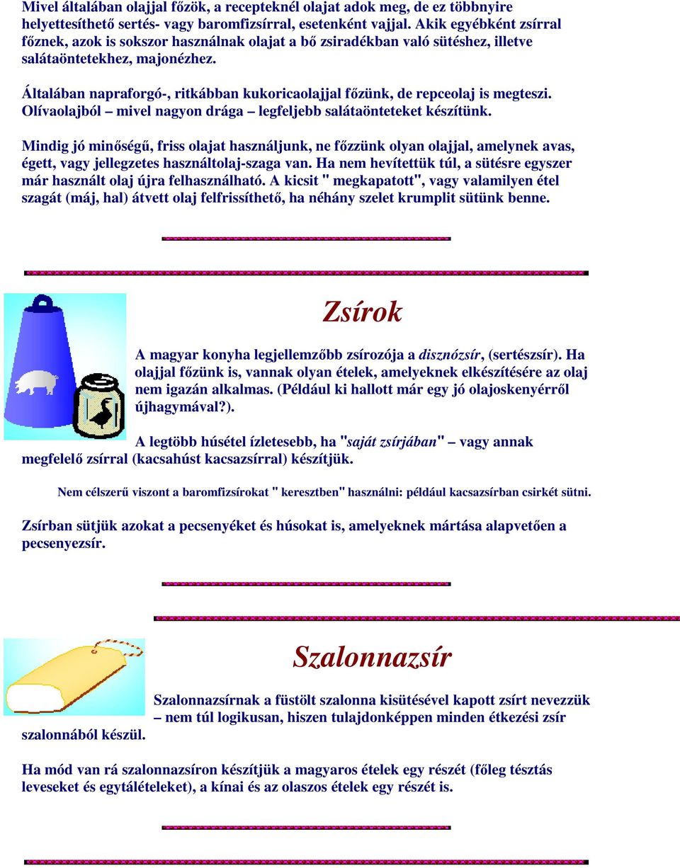 Általában napraforgó-, ritkábban kukoricaolajjal főzünk, de repceolaj is megteszi. Olívaolajból mivel nagyon drága legfeljebb salátaönteteket készítünk.