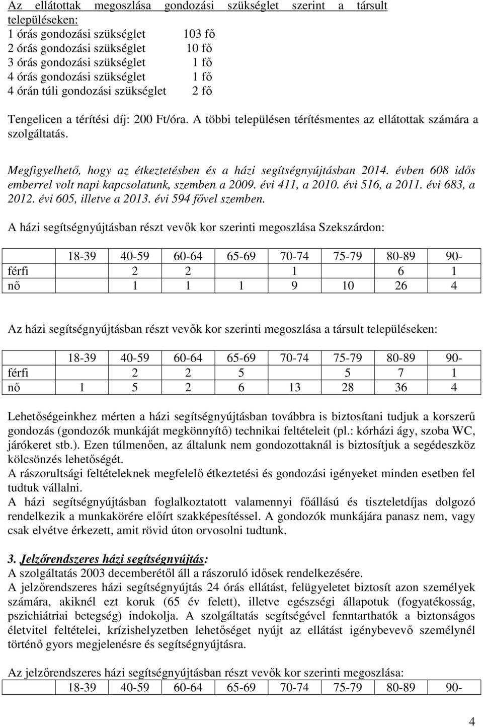 Megfigyelhetı, hogy az étkeztetésben és a házi segítségnyújtásban 2014. évben 608 idıs emberrel volt napi kapcsolatunk, szemben a 2009. évi 411, a 2010. évi 516, a 2011. évi 683, a 2012.