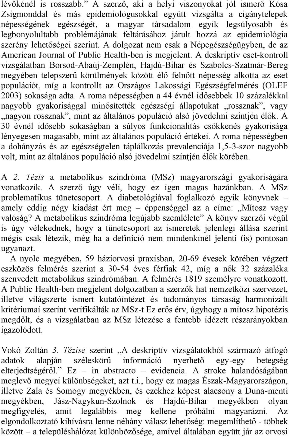 legbonyolultabb problémájának feltárásához járult hozzá az epidemiológia szerény lehetőségei szerint. A dolgozat nem csak a Népegészségügyben, de az American Journal of Public Health-ben is megjelent.