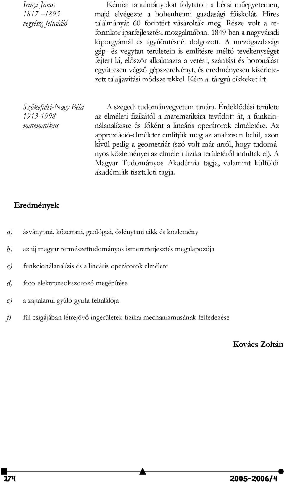 A mezgazdasági gép- és vegytan területein is említésre méltó tevékenységet fejtett ki, elször alkalmazta a vetést, szántást és boronálást együttesen végz gépszerelvényt, és eredményesen kísérletezett