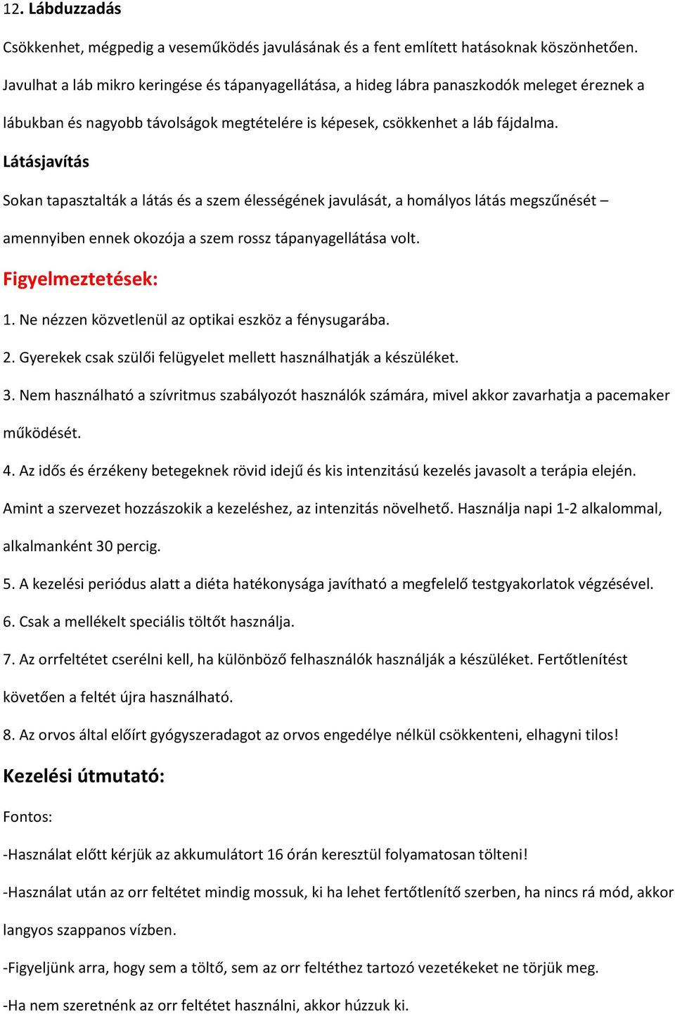 Látásjavítás Sokan tapasztalták a látás és a szem élességének javulását, a homályos látás megszűnését amennyiben ennek okozója a szem rossz tápanyagellátása volt. Figyelmeztetések: 1.