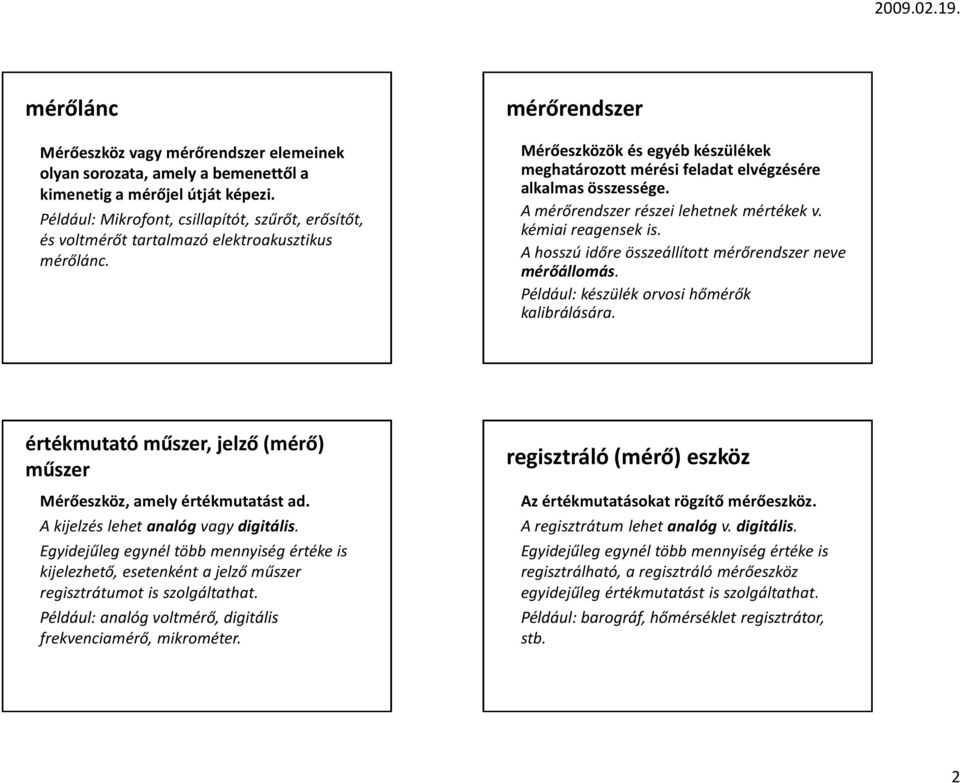 mérőrendszer Mérőeszközök és egyéb készülékek meghatározott mérési feladat elvégzésére alkalmas összessége. A mérőrendszer részei lehetnek mértékek v. kémiai reagensek is.