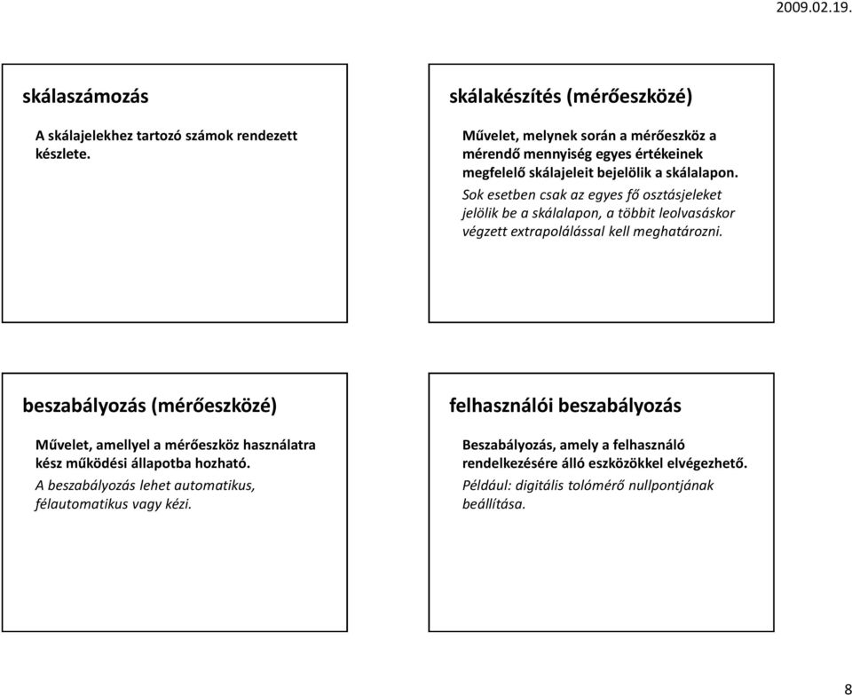 Sok esetben csak az egyes fő osztásjeleket jelölik be a skálalapon, a többit leolvasáskor végzett extrapolálással kell meghatározni.