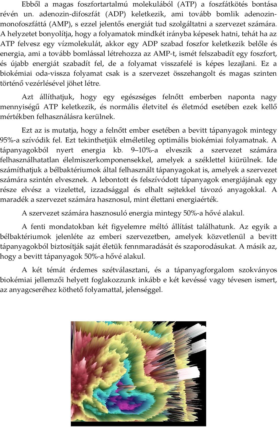 A helyzetet bonyolítja, hogy a folyamatok mindkét irányba képesek hatni, tehát ha az ATP felvesz egy vízmolekulát, akkor egy ADP szabad foszfor keletkezik belőle és energia, ami a tovább bomlással