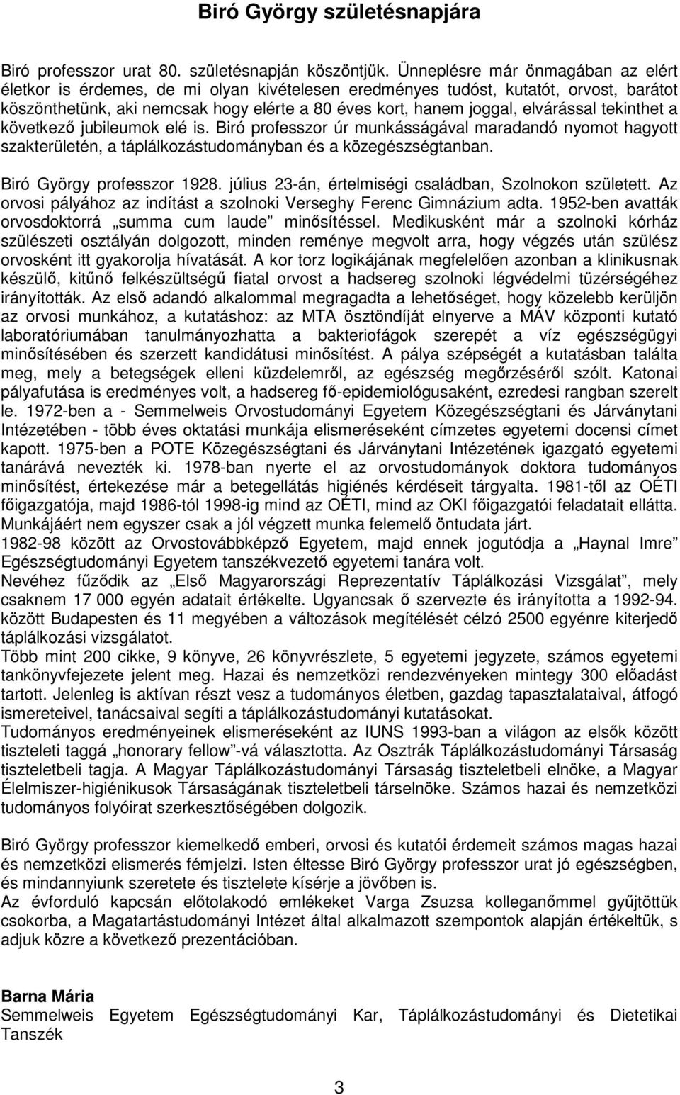 elvárással tekinthet a következő jubileumok elé is. Biró professzor úr munkásságával maradandó nyomot hagyott szakterületén, a táplálkozástudományban és a közegészségtanban.