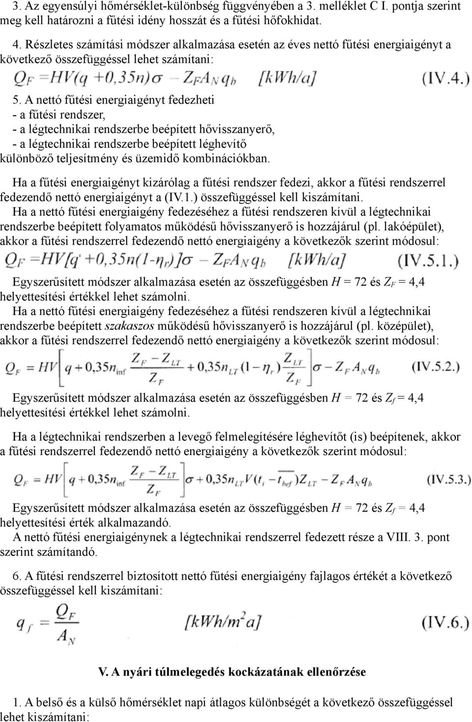 A nettó fűtési energiaigényt fedezheti - a fűtési rendszer, - a légtechnikai rendszerbe beépített hővisszanyerő, - a légtechnikai rendszerbe beépített léghevítő különböző teljesítmény és üzemidő