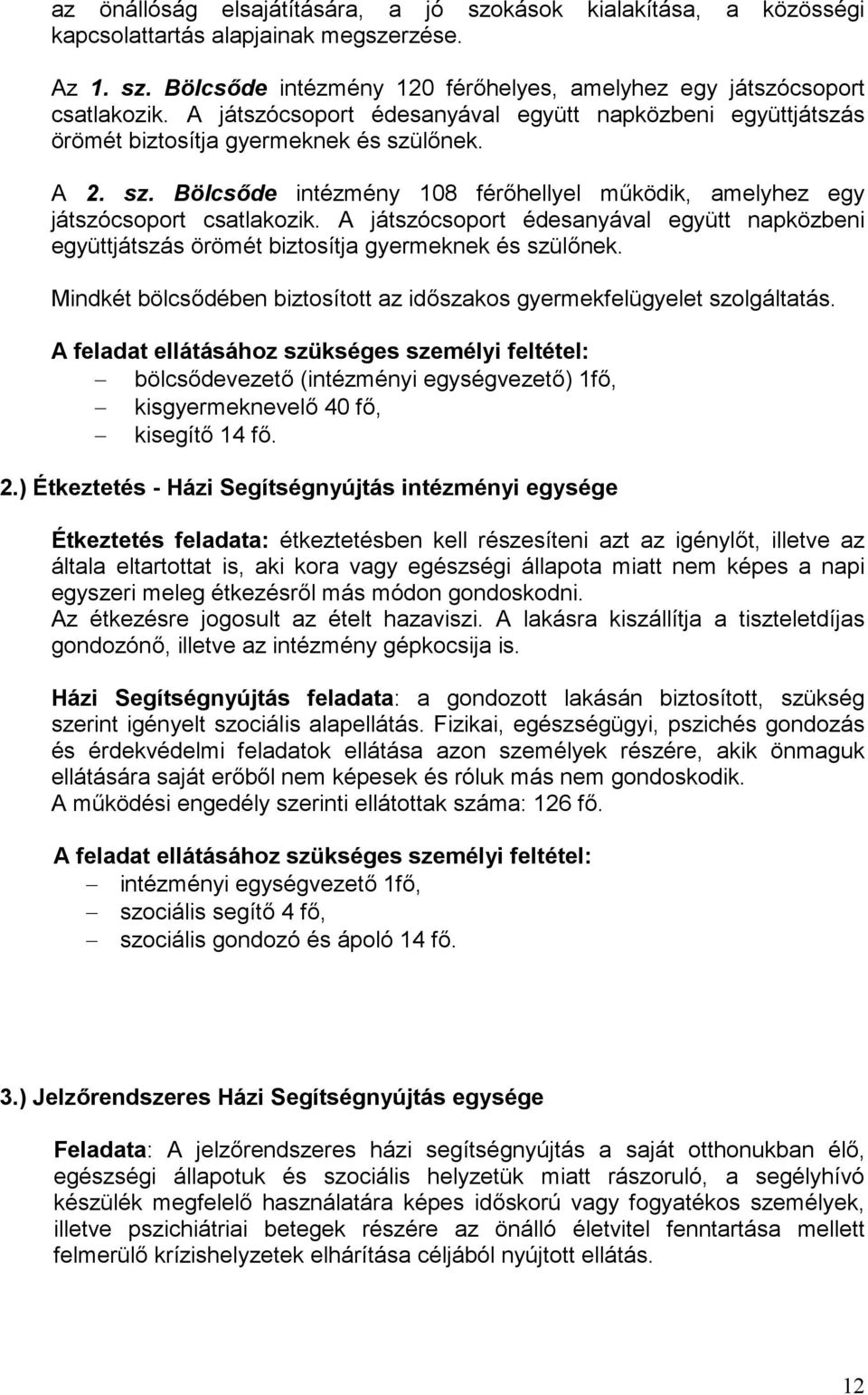 A játszócsoport édesanyával együtt napközbeni együttjátszás örömét biztosítja gyermeknek és szülőnek. Mindkét bölcsődében biztosított az időszakos gyermekfelügyelet szolgáltatás.