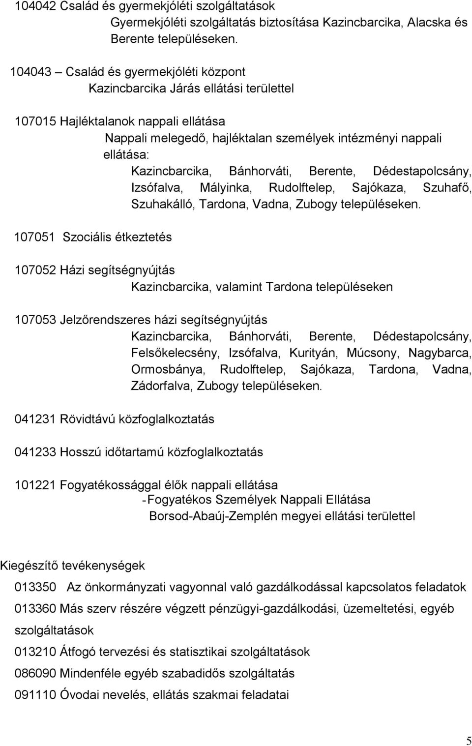 Kazincbarcika, Bánhorváti, Berente, Dédestapolcsány, Izsófalva, Mályinka, Rudolftelep, Sajókaza, Szuhafő, Szuhakálló, Tardona, Vadna, Zubogy településeken.