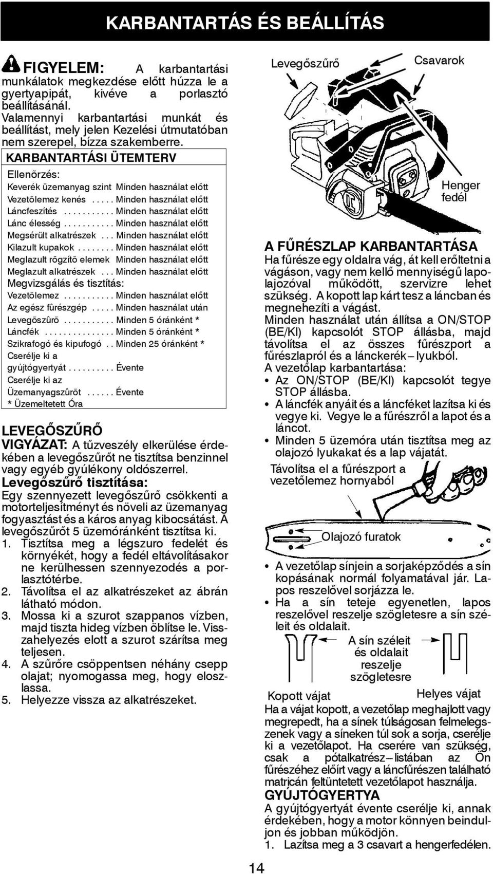 KARBANTARTÁSI ÜTEMTERV Ellenõrzés: Keverék üzemanyag szint Minden használat előtt Vezetõlemez kenés... Minden használat előtt Láncfeszítés... Minden használat előtt Lánc élesség.