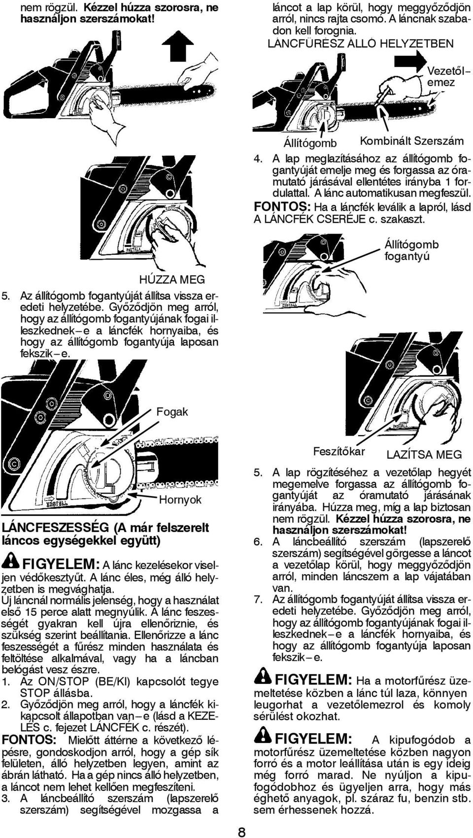 A lap meglazításához az állítógomb fogantyúját emelje meg és forgassa az óramutató járásával ellentétes irányba 1 fordulattal. A lánc automatikusan megfeszül.