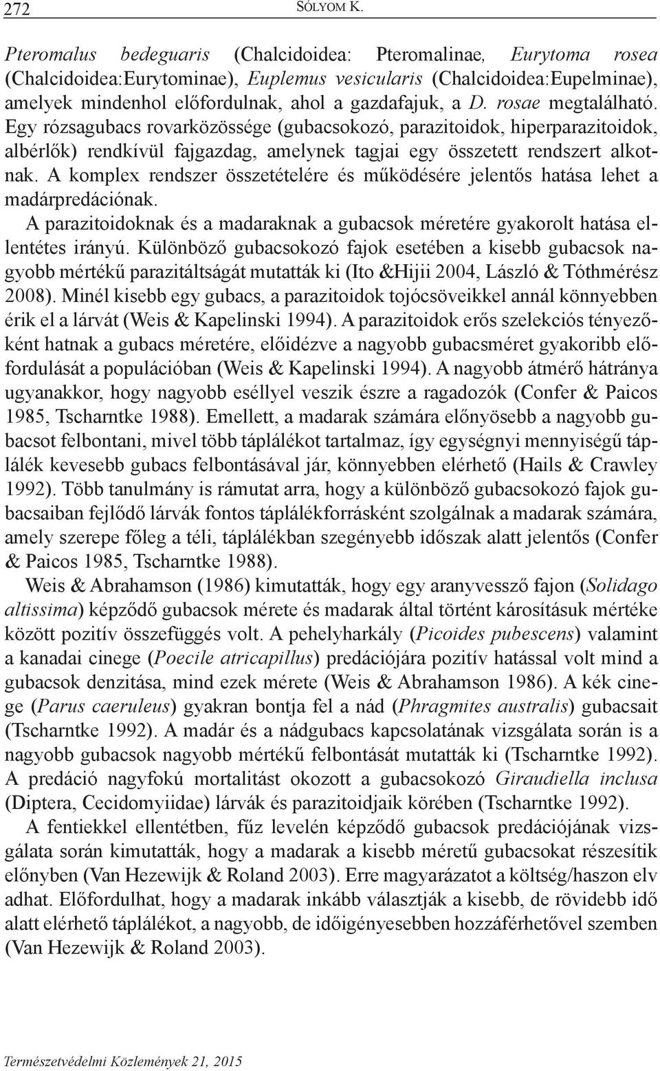 rosae megtalálható. Egy rózsagubacs rovarközössége (gubacsokozó, parazitoidok, hiperparazitoidok, albérlők) rendkívül fajgazdag, amelynek tagjai egy összetett rendszert alkotnak.