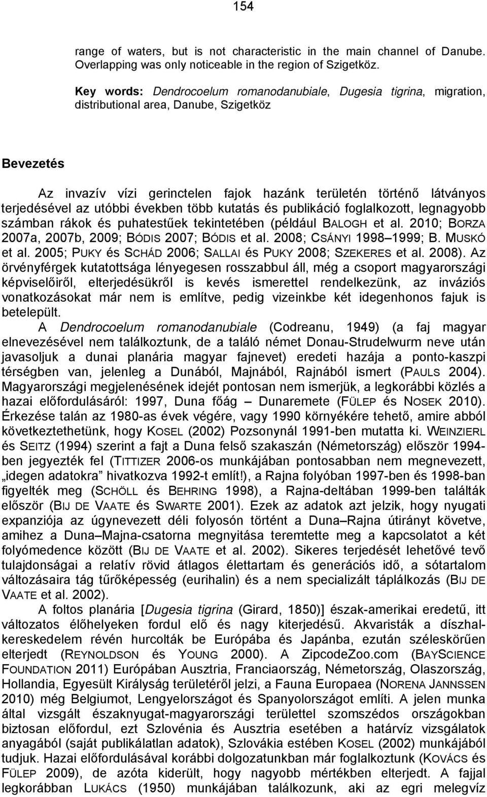 az utóbbi években több kutatás és publikáció foglalkozott, legnagyobb számban rákok és puhatestűek tekintetében (például BALOGH et al. 2010; BORZA 2007a, 2007b, 2009; BÓDIS 2007; BÓDIS et al.