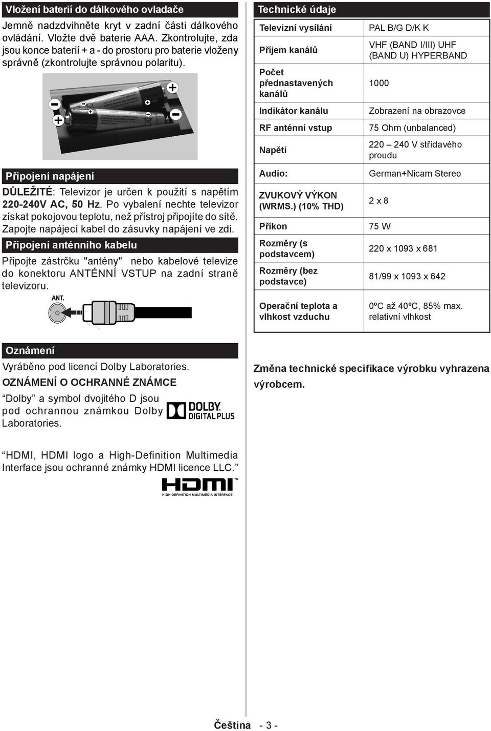 Připojení napájení DŮLEŽITÉ: Televizor je určen k použití s napětím 220-240V AC, 50 Hz. Po vybalení nechte televizor získat pokojovou teplotu, než přístroj připojíte do sítě.