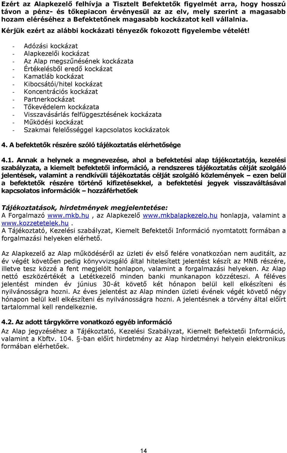 - Adózási kockázat - Alapkezelői kockázat - Az Alap megszűnésének kockázata - Értékelésből eredő kockázat - Kamatláb kockázat - Kibocsátói/hitel kockázat - Koncentrációs kockázat - Partnerkockázat -