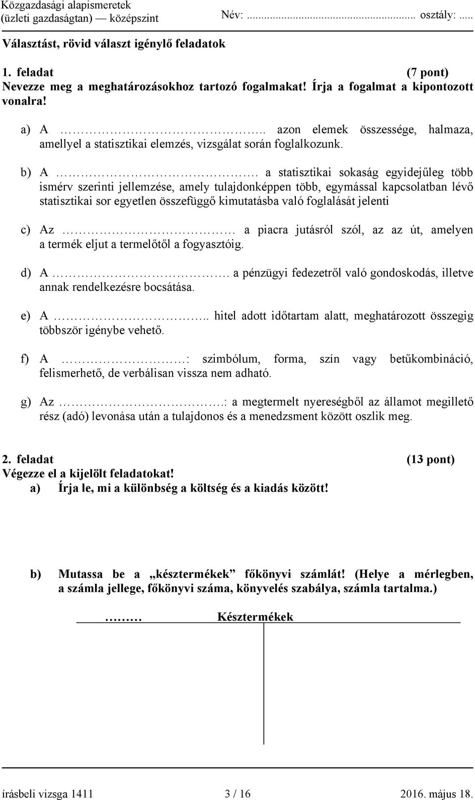 a statisztikai sokaság egyidejűleg több ismérv szerinti jellemzése, amely tulajdonképpen több, egymással kapcsolatban lévő statisztikai sor egyetlen összefüggő kimutatásba való foglalását jelenti c)