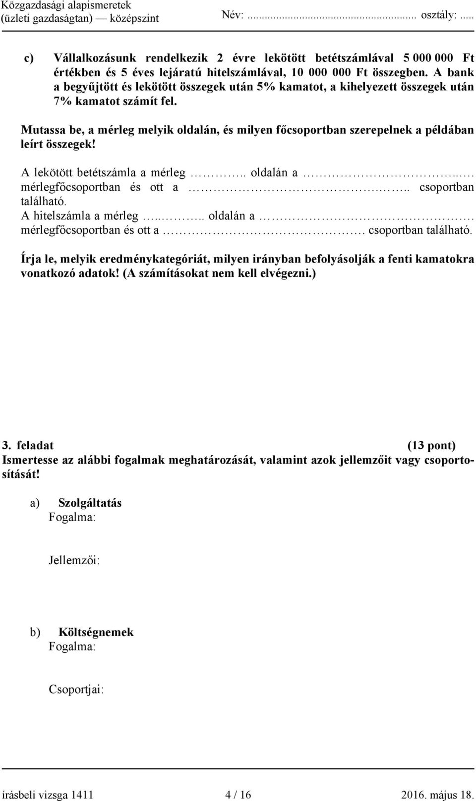 Mutassa be, a mérleg melyik oldalán, és milyen főcsoportban szerepelnek a példában leírt összegek! A lekötött betétszámla a mérleg.. oldalán a... mérlegfőcsoportban és ott a... csoportban található.