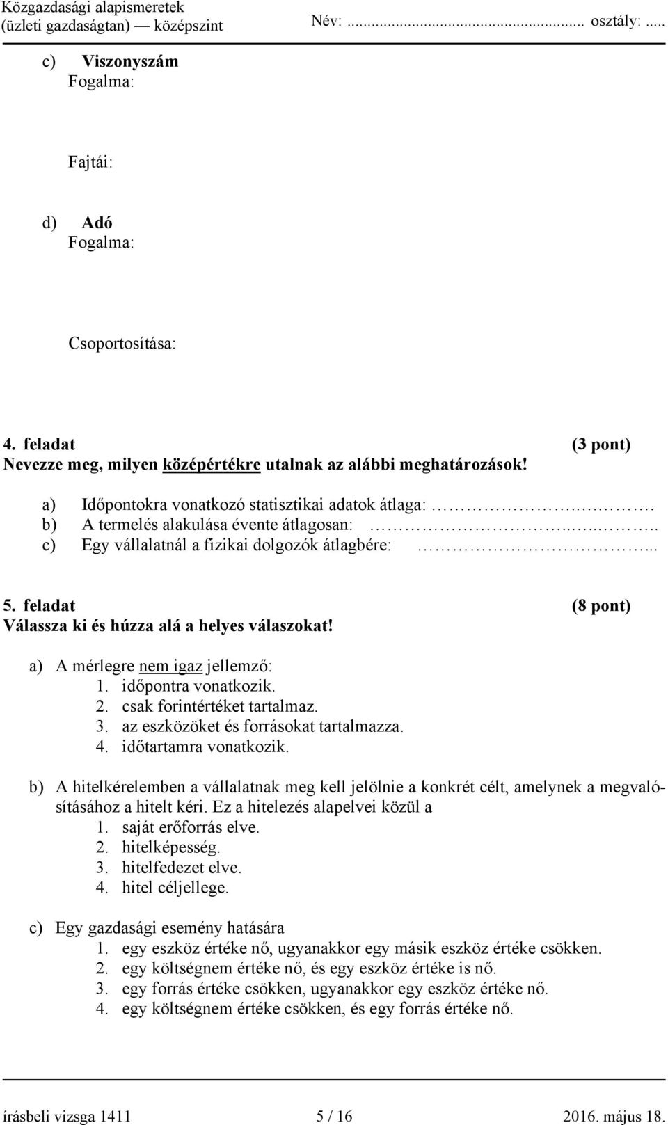 feladat (8 pont) Válassza ki és húzza alá a helyes válaszokat! a) A mérlegre nem igaz jellemző: 1. időpontra vonatkozik. 2. csak forintértéket tartalmaz. 3. az eszközöket és forrásokat tartalmazza. 4.